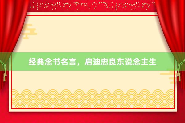 经典念书名言，启迪忠良东说念主生